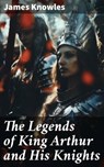The Legends of King Arthur and His Knights - James Knowles - 8596547668275