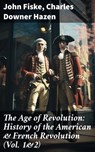 The Age of Revolution: History of the American & French Revolution (Vol. 1&2) - John Fiske ; Charles Downer Hazen ; Liam Mercer - 8596547672241