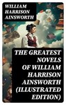 The Greatest Novels of William Harrison Ainsworth (Illustrated Edition) - William Harrison Ainsworth ; Paige Caldwell - 8596547718260
