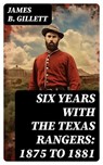 Six Years With the Texas Rangers: 1875 to 1881 - James B. Gillett - 8596547734727