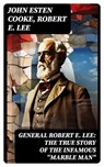 General Robert E. Lee: The True Story of the Infamous "Marble Man" - John Esten Cooke ; Robert E. Lee ; Ava Marley - 8596547751922