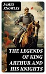 The Legends of King Arthur and His Knights - James Knowles - 8596547752998