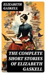 The Complete Short Stories of Elizabeth Gaskell - Elizabeth Gaskell ; Kendall Pierce - 8596547764014