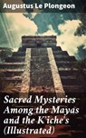 Sacred Mysteries Among the Mayas and the K'iche's (Illustrated) - Augustus Le Plongeon ; Caleb Bradford - 8596547776499