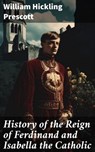 History of the Reign of Ferdinand and Isabella the Catholic - William Hickling Prescott ; Jasmine Lee - 8596547777090