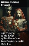 The History of the Reign of Ferdinand and Isabella the Catholic (Vol. 1-3) - William Hickling Prescott ; Savannah Clarke - 8596547781974