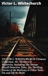 VICTOR L. WHITECHURCH Ultimate Collection: 30+ Thrillers & Mysteries, including The Thorpe Hazell Detective Tales, The Thrilling Stories of the Railway & Other Tales On and Off the Rails - Victor L. Whitechurch ; Keaton Dalesworth - 8596547807803