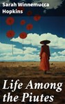 Life Among the Piutes - Sarah Winnemucca Hopkins ; Brandon Pearson - 8596547814313