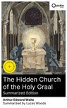 The Hidden Church of the Holy Graal (Summarized Edition) - Arthur Edward Waite ; Lucas Woods - 8596547881476
