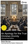An Apology for the True Christian Divinity (Summarized Edition) - Robert Barclay ; Keaton Dalesworth ; Nolan Glenwick - 8596547892854