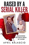 Raised by a Serial Killer - April Balascio - 9780008466701
