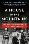 A House in the Mountains: The Women Who Liberated Italy from Fascism - MOOREHEAD,  Caroline - 9780062686350