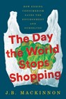 The Day the World Stops Shopping: How Ending Consumerism Saves the Environment and Ourselves - J. B. MacKinnon - 9780063575004