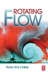 Rotating Flow - PETER,  BSc.(Hons), D.Phil, C.Eng, F.I.Mech.E., FASME, FRSA (Professorial Lead in Engineering Design, Co-Director Energy Futures Lab, Imperial College London, UK) Childs - 9780128102121