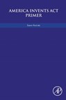 America Invents Act Primer - SARAH (WASHINGTON,  D.C., USA) Hasford - 9780128120965