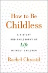How to Be Childless - Rachel (Associate Dean of the College of Arts and Sciences and Professor of History Chrastil - 9780190918620