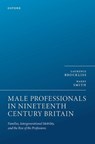 Male Professionals in Nineteenth Century Britain - Laurence (Emeritus Professor University of Oxford; emeritus fellow Magdalen College Oxford) Brockliss ; Harry (Research Associate Smith - 9780198897552