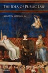 The Idea of Public Law - MARTIN (PROFESSOR OF PUBLIC LAW,  London School of Economics and Political Science) Loughlin - 9780199267231