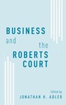 Business and the Roberts Court - JONATHAN H. (PROFESSOR OF LAW,  Professor of Law, Case Western Reserve University) Adler - 9780199859344
