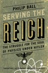 Serving the Reich: The Struggle for the Soul of Physics Under Hitler - Philip Ball - 9780226829340
