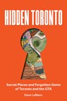 Hidden Toronto: Secret Places and Forgotten Gems of Toronto and the GTA - Dave LeBlanc - 9780228106012