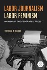 Labor Journalism, Labor Feminism - Victoria Grieve - 9780252049651