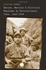 Heroes, Martyrs, and Political Messiahs in Revolutionary Cuba, 1946-1958 - Lillian Guerra - 9780300175530