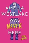Amelia Westlake Was Never Here - Erin Gough - 9780316450652
