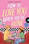 How to Love You When You're Gone - Gabriela Gonzales - 9780316586054