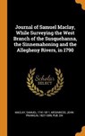 Journal of Samuel Maclay, While Surveying the West Branch of the Susquehanna, the Sinnemahoning and the Allegheny Rivers, in 1790 - MACLAY,  Samuel ; Meginness, John Franklin - 9780343213626
