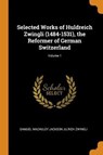 Selected Works of Huldreich Zwingli (1484-1531), the Reformer of German Switzerland; Volume 1 - JACKSON,  Samuel MacAuley ; Zwingli, Ulrich - 9780344891199