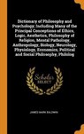 Dictionary of Philosophy and Psychology; Including Many of the Principal Conceptions of Ethics, Logic, Aesthetics, Philosophy of Religion, Mental Pathology, Anthropology, Biology, Neurology, Physiology, Economics, Political and Social Philosophy, Philolog - BALDWIN,  James Mark - 9780353075863