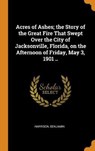 Acres of Ashes; The Story of the Great Fire That Swept Over the City of Jacksonville, Florida, on the Afternoon of Friday, May 3, 1901 .. - BENJAMIN,  Harrison - 9780353127272