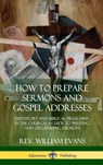 How to Prepare Sermons and Gospel Addresses - REV William Evans - 9780359011964