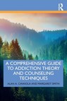 A Comprehensive Guide to Addiction Theory and Counseling Techniques - Alan A. Cavaiola ; Margaret Smith - 9780367252724