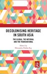 Decolonising Heritage in South Asia - HIMANSHU PRABHA (PROJECT MAUSAM,  Indira Gandhi National Centre for the Arts, India; Munich Graduate School of Ancient Studies, Germany; Oxford Centre for Hindu Studies, UK) Ray - 9780367733513