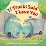 If Trucks Said I Love You - Ann Whitford Paul - 9780374394042