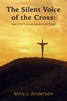 The Silent Voice of the Cross: How Christ Crucified Speaks to All Things - Mike L Anderson - 9780463555743