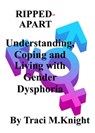 RIPPED-APART Understanding, Coping and Living with Gender Dysphoria - Traci M Knight - 9780463794081