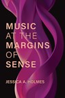 Music at the Margins of Sense - Jessica A. Holmes - 9780472058372