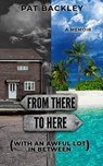 From There To Here (With An Awful Lot In Between): A Memoir - Pat Backley - 9780473559755