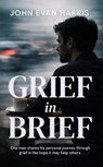 Grief in Brief: A Practical Resource for People Grieving the Death of a Loved One. Mainly for Men. - John Evan Harris - 9780473782566