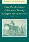 White Creole Culture, Politics and Identity during the Age of Abolition - DAVID (ROYAL HOLLOWAY,  University of London) Lambert - 9780521172394
