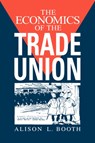 The Economics of the Trade Union - ALISON L. (BIRKBECK COLLEGE,  University of London) Booth - 9780521464673