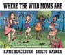 Where the Wild Moms Are - Katie Blackburn - 9780571332601