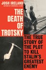 The Death of Trotsky: The True Story of the Plot to Kill Stalin's Greatest Enemy - Josh Ireland - 9780593187104