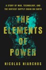 The Elements of Power: A Story of War, Technology, and the Dirtiest Supply Chain on Earth - Nicolas Niarchos - 9780593492017