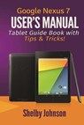 Google Nexus 7 User's Manual: Tablet Guide Book with Tips & Tricks! - Shelby Johnson - 9780615965826