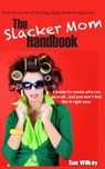 The Slacker Mom Handbook: A Guide for women who can do it all...but just don't feel like it right now. - Sue Wilkey - 9780615999517