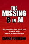 The Missing B in AI: Why Behavioral AI is the Missing Piece in How We Design Products, Services, and Systems - Ganna Pogrebna - 9780645276022